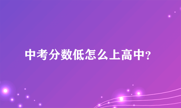 中考分数低怎么上高中？