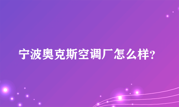 宁波奥克斯空调厂怎么样？