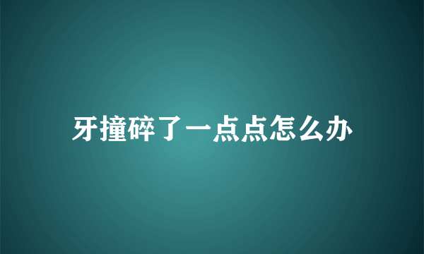 牙撞碎了一点点怎么办