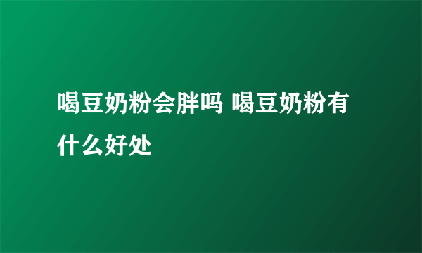 喝豆奶粉会胖吗 喝豆奶粉有什么好处