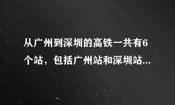 从广州到深圳的高铁一共有6个站，包括广州站和深圳站，广州与深