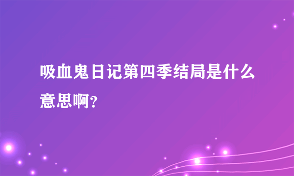 吸血鬼日记第四季结局是什么意思啊？