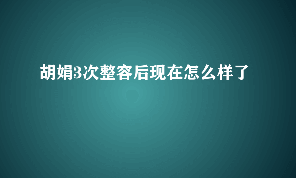 胡娟3次整容后现在怎么样了