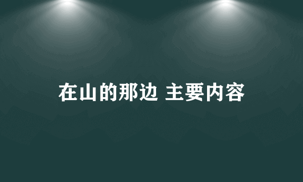 在山的那边 主要内容