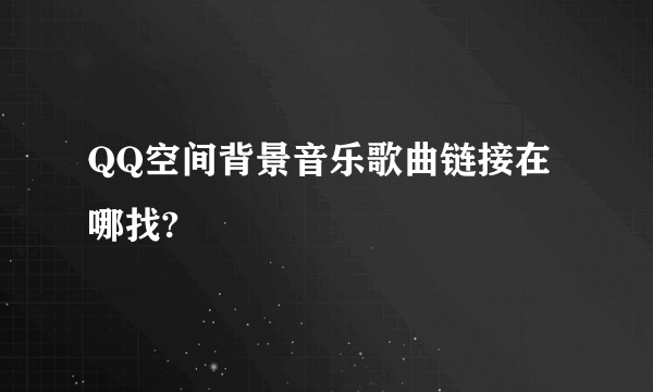 QQ空间背景音乐歌曲链接在哪找?