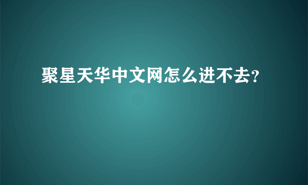 聚星天华中文网怎么进不去？