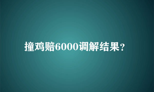 撞鸡赔6000调解结果？