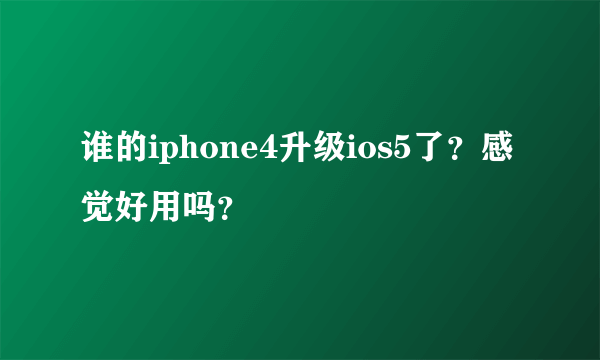 谁的iphone4升级ios5了？感觉好用吗？