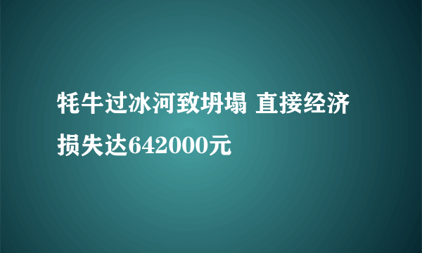 牦牛过冰河致坍塌 直接经济损失达642000元