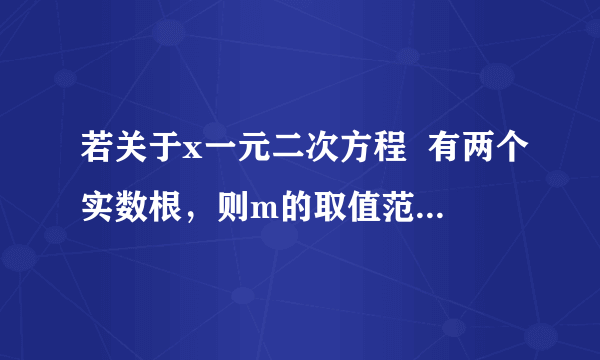 若关于x一元二次方程  有两个实数根，则m的取值范围是    ．已知：关于x的方程2x2+kx-1=0若方程的一个根是-1，则k的值为    ．