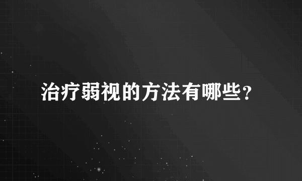 治疗弱视的方法有哪些？