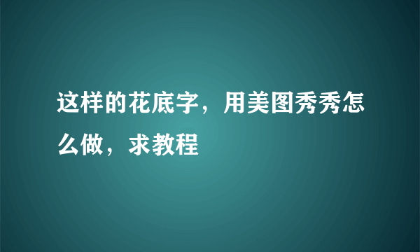 这样的花底字，用美图秀秀怎么做，求教程