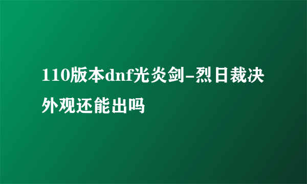 110版本dnf光炎剑-烈日裁决外观还能出吗