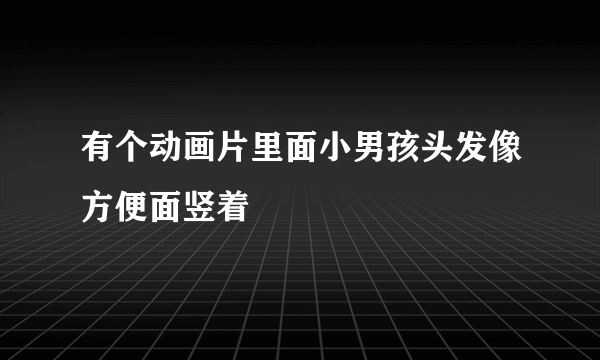 有个动画片里面小男孩头发像方便面竖着