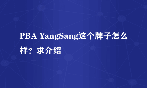 PBA YangSang这个牌子怎么样？求介绍