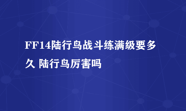 FF14陆行鸟战斗练满级要多久 陆行鸟厉害吗