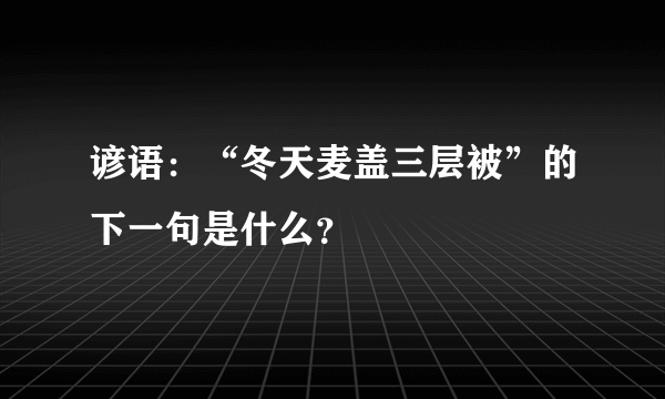 谚语：“冬天麦盖三层被”的下一句是什么？