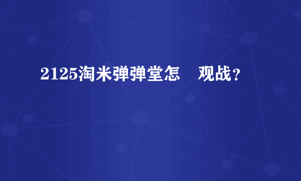 2125淘米弹弹堂怎麼观战？