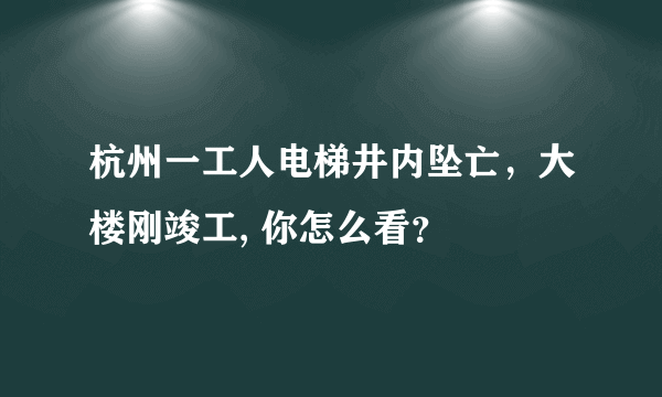 杭州一工人电梯井内坠亡，大楼刚竣工, 你怎么看？