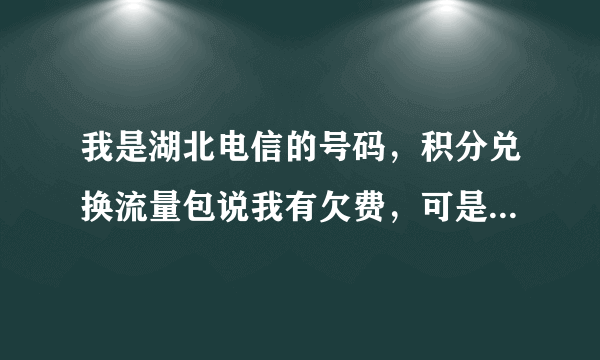 我是湖北电信的号码，积分兑换流量包说我有欠费，可是我号码现在没有欠费，是咋回事？