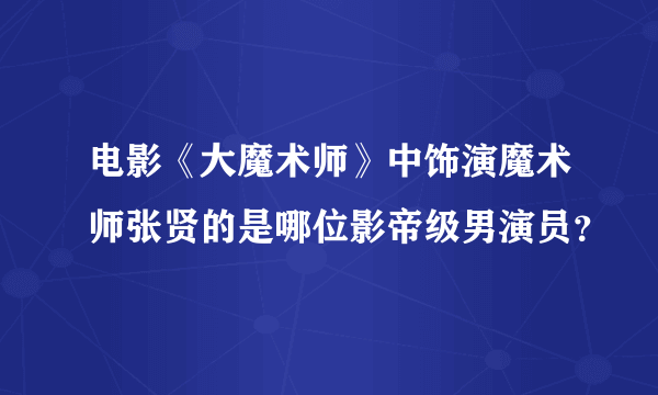 电影《大魔术师》中饰演魔术师张贤的是哪位影帝级男演员？