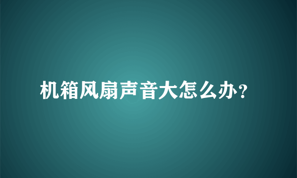 机箱风扇声音大怎么办？