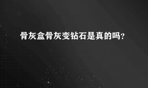 骨灰盒骨灰变钻石是真的吗？