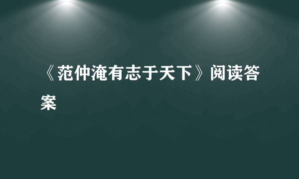 《范仲淹有志于天下》阅读答案