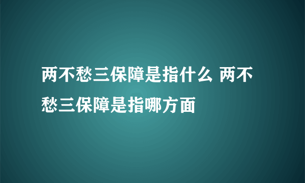 两不愁三保障是指什么 两不愁三保障是指哪方面