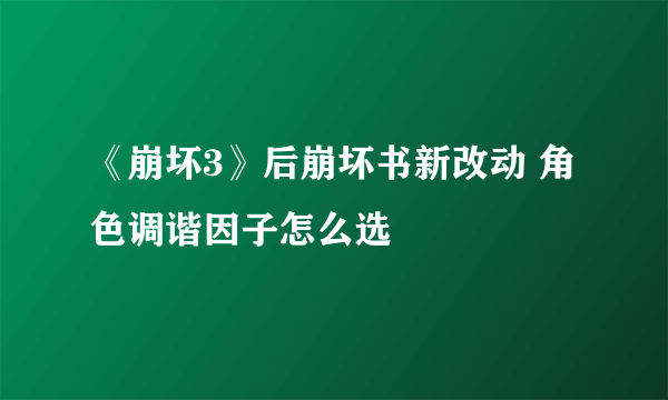 《崩坏3》后崩坏书新改动 角色调谐因子怎么选