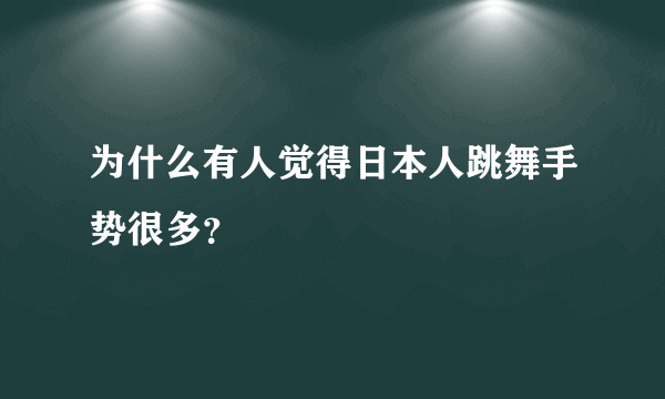 为什么有人觉得日本人跳舞手势很多？