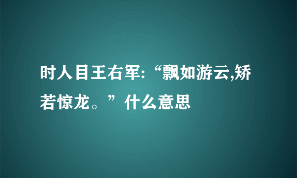 时人目王右军:“飘如游云,矫若惊龙。”什么意思