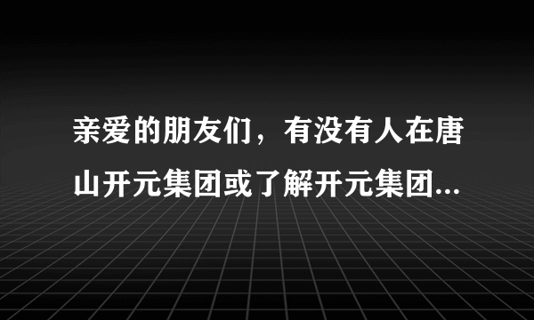 亲爱的朋友们，有没有人在唐山开元集团或了解开元集团的给介绍一下吧，最主要的是在哪里自己是否能学到很