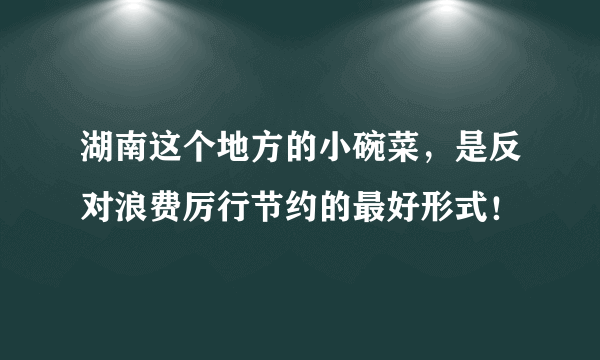 湖南这个地方的小碗菜，是反对浪费厉行节约的最好形式！