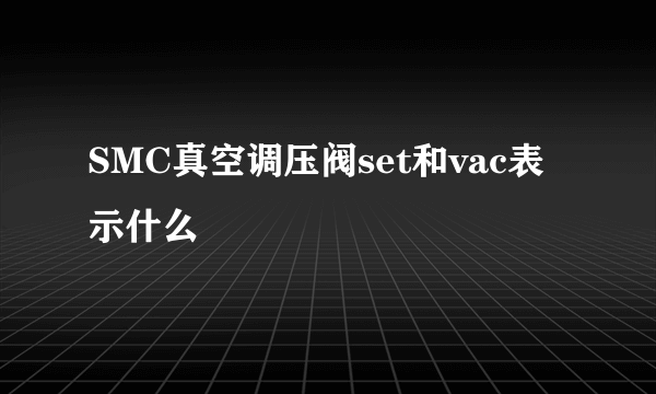 SMC真空调压阀set和vac表示什么