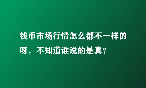 钱币市场行情怎么都不一样的呀，不知道谁说的是真？