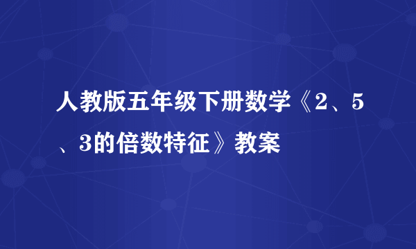 人教版五年级下册数学《2、5、3的倍数特征》教案