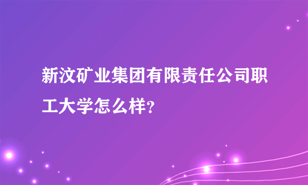 新汶矿业集团有限责任公司职工大学怎么样？