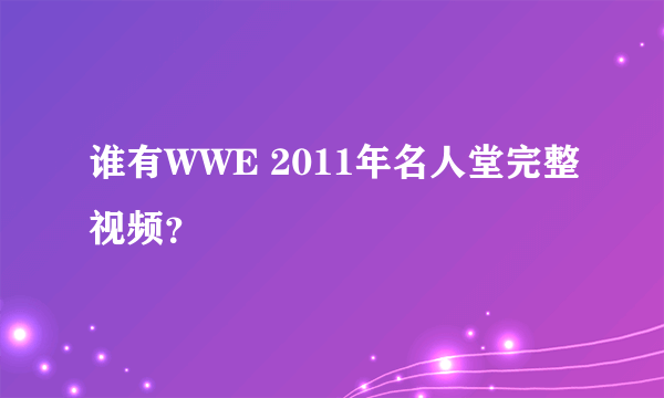 谁有WWE 2011年名人堂完整视频？