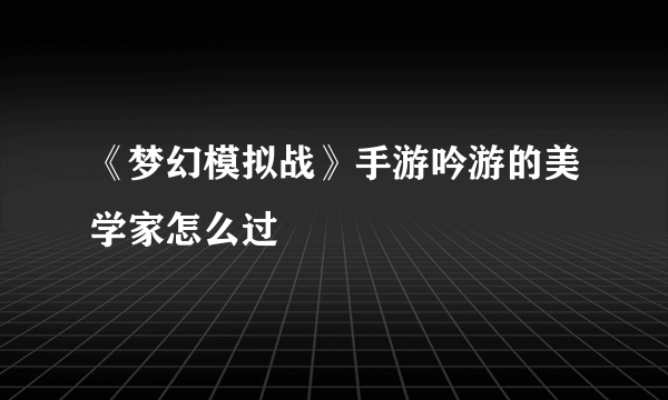 《梦幻模拟战》手游吟游的美学家怎么过