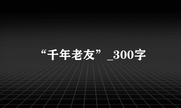 “千年老友”_300字