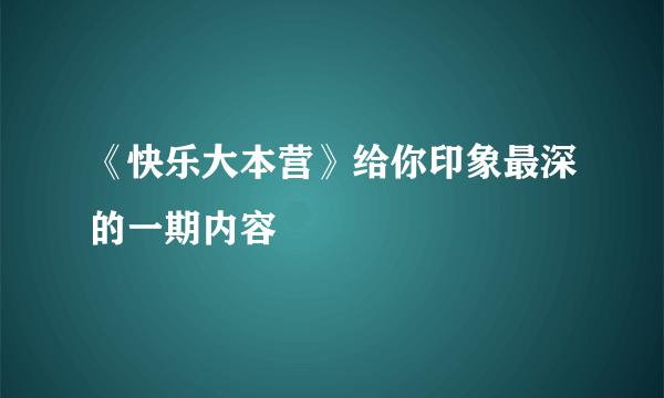 《快乐大本营》给你印象最深的一期内容