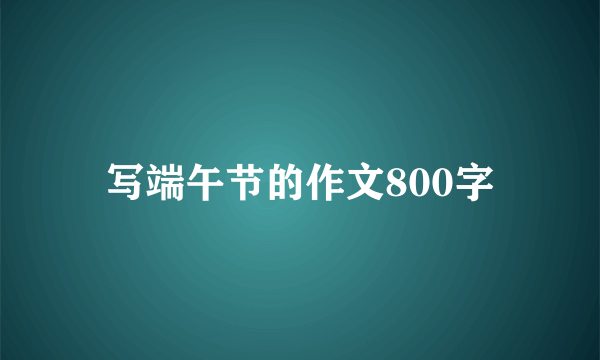 写端午节的作文800字