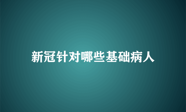 新冠针对哪些基础病人