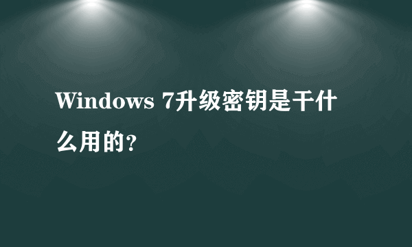 Windows 7升级密钥是干什么用的？