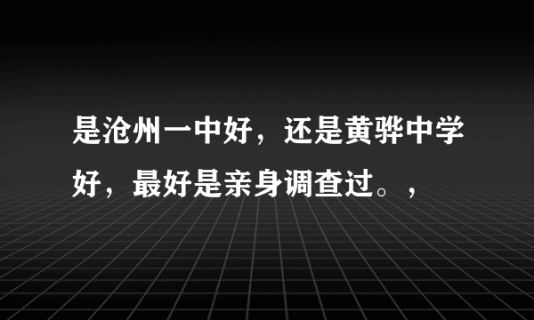 是沧州一中好，还是黄骅中学好，最好是亲身调查过。，