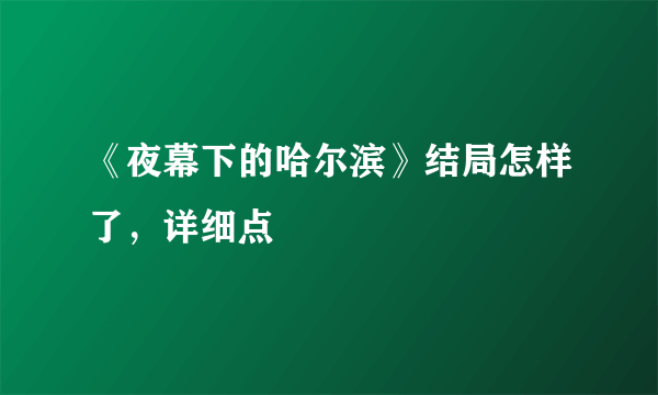 《夜幕下的哈尔滨》结局怎样了，详细点