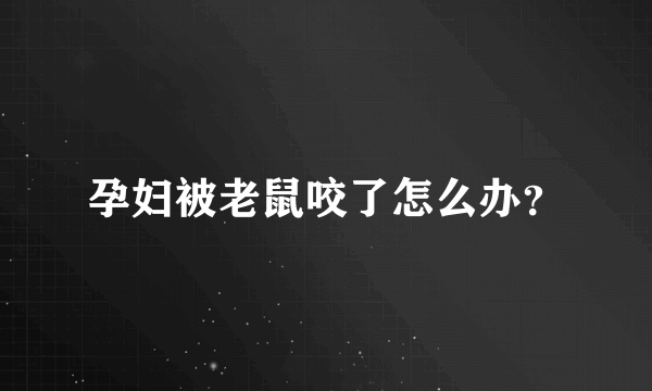 孕妇被老鼠咬了怎么办？