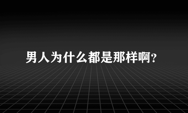 男人为什么都是那样啊？