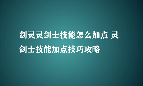 剑灵灵剑士技能怎么加点 灵剑士技能加点技巧攻略